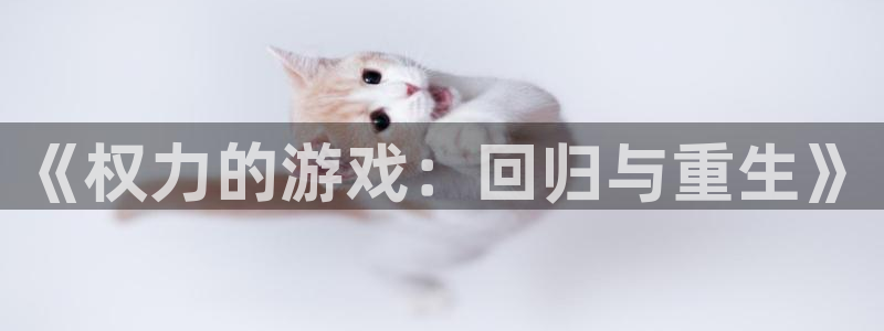 一竞技官方网站入口：《权力的游戏：回归与重生》