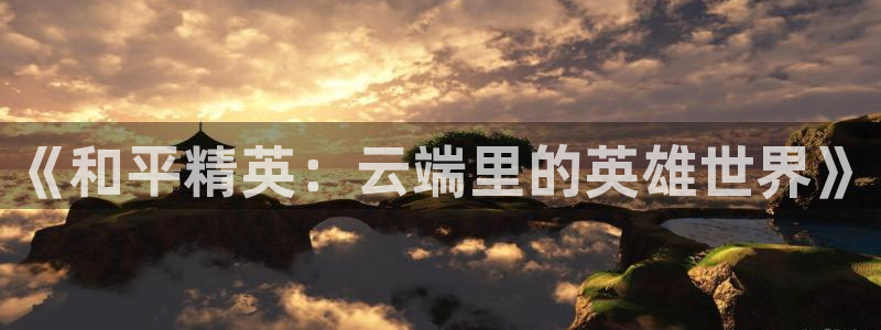 一竞技dota2：《和平精英：云端里的英雄世界》